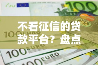 不看征信的贷款平台？盘点最新10个能借到钱的网贷平台