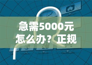 急需5000元怎么办？正规借款平台有哪些试试这8个无门槛平台