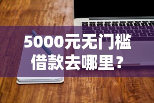 5000元无门槛借款去哪里?网贷平台哪个好下款看这7个平台 5000元无门槛借款去哪里?网贷平台哪个好下款看这7个平台