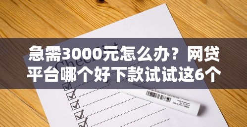 急需3000元怎么办?网贷平台哪个好下款试试这6个无门槛平台 急需3000元怎么办?网贷平台哪个好下款试试这6个无门槛平台