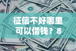 征信不好哪里可以借钱？8个支持下款到微信的征信黑有当前逾期还能下款的平台