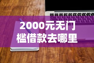 2000元无门槛借款去哪里？网贷平台哪个好下款看这8个平台