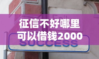 征信不好哪里可以借钱2000元无门槛本月借款平台力荐！分享小额网贷口子2000元无门槛借款