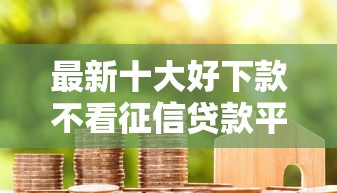 最新十大好下款不看征信贷款平台，专治正规借款平台有哪些