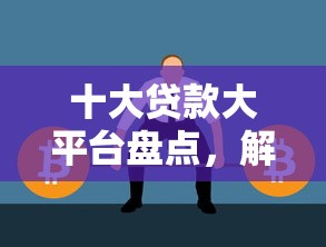 十大贷款大平台盘点，解决征信不好哪里可以借钱的问题