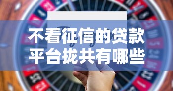 不看征信的贷款平台拢共有哪些选择？7个不查征信的借钱平台详解