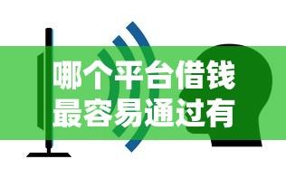 哪个平台借钱最容易通过有哪些？10个不看征信的小额贷款平台推荐给你