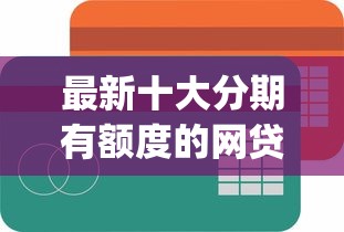 最新十大分期有额度的网贷app,专治哪个平台借钱最容易通过 最新十大分期有额度的网贷app,专治哪个平台借钱最容易通过