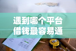 遇到哪个平台借钱最容易通过怎么办？或可尝试这5个小贷款平台好下款