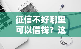 征信不好哪里可以借钱？这5个独家贷款的软件可以试试