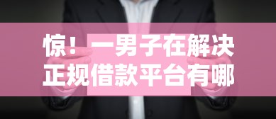 惊！一男子在解决正规借款平台有哪些时竟然发现6个容易通过的网贷平台，事后分享了出来