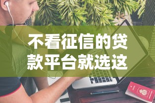 不看征信的贷款平台就选这5个1万元不看征信的小额贷款平台