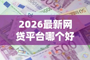 2026最新网贷平台哪个好下款，总结十个借款平台借钱利息低！