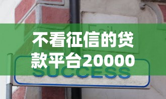 不看征信的贷款平台20000元无门槛本月借款平台力荐！分享小额网贷口子20000元无门槛借款