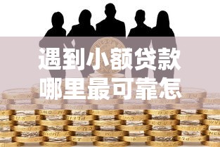 遇到小额贷款哪里最可靠怎么办?或可尝试这5个借款平台能贷款 遇到小额贷款哪里最可靠怎么办?或可尝试这5个借款平台能贷款