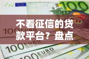 不看征信的贷款平台?盘点最新10个信用不好哪几个平台可以借钱 不看征信的贷款平台?盘点最新10个信用不好哪几个平台可以借钱