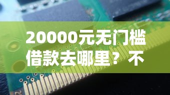20000元无门槛借款去哪里?不看征信的贷款平台看这8个平台 20000元无门槛借款去哪里?不看征信的贷款平台看这8个平台