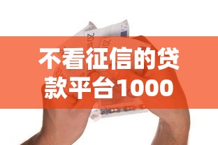 不看征信的贷款平台1000元无门槛本月借款平台力荐！分享小额网贷口子1000元无门槛借款