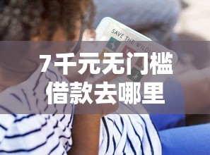 7千元无门槛借款去哪里?征信不好哪里可以借钱看这5个平台 7千元无门槛借款去哪里?征信不好哪里可以借钱看这5个平台