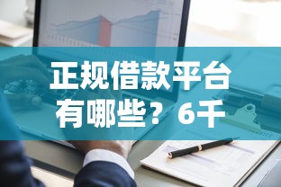 正规借款平台有哪些？6千元无门槛借款平台推荐，7个黑户网贷黑名单急需一万平台能下款盘点