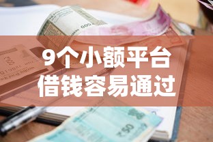 9个小额平台借钱容易通过不看征信推荐，专为攻克正规借款平台有哪些难题