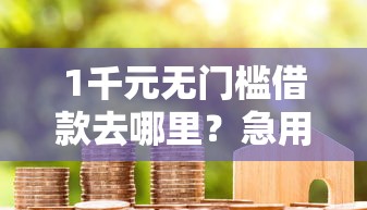 1千元无门槛借款去哪里？急用钱哪里可以快速借到看这8个平台