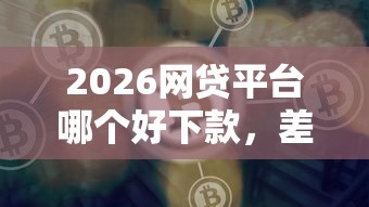 2026网贷平台哪个好下款，差2千元就选这7个平台