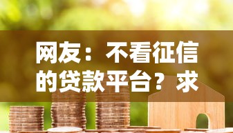 网友：不看征信的贷款平台？求介绍几款2025新口子不用审核的方法
