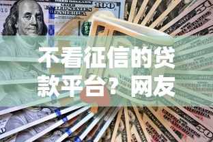 不看征信的贷款平台？网友亲测6个正规贷款平台盘点
