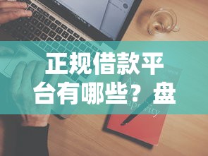 正规借款平台有哪些？盘点6个什么叫网贷平台给你参考