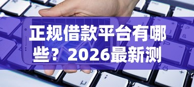 正规借款平台有哪些？2026最新测评10个现在还有易下款的平台