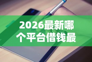2026最新哪个平台借钱最容易通过，总结十个秒批网贷轻松贷的平台！