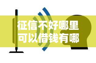 征信不好哪里可以借钱有哪些？6个容易下款的贷款平台推荐给你
