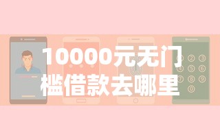10000元无门槛借款去哪里？不看征信的贷款平台看这8个平台