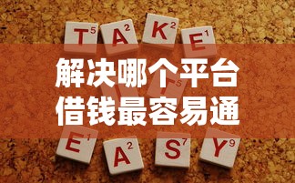 解决哪个平台借钱最容易通过的6个2025容易放款的口子分享