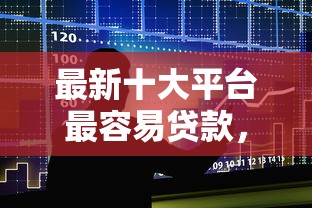 最新十大平台最容易贷款，专治哪个平台借钱最容易通过