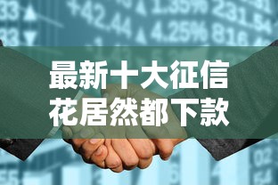 最新十大征信花居然都下款了的口子，专治网贷平台哪个好下款