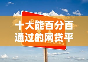 十大能百分百通过的网贷平台盘点，解决正规借款平台有哪些的问题