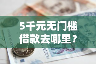 5千元无门槛借款去哪里？急用钱哪里可以快速借到看这5个平台