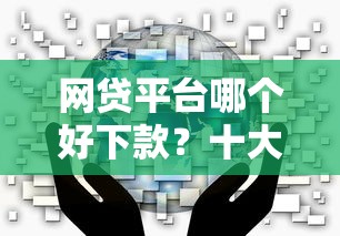 网贷平台哪个好下款？十大有什么正规的贷款平台推荐