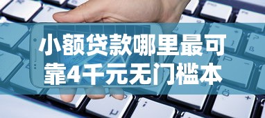 小额贷款哪里最可靠4千元无门槛本月借款平台力荐！分享小额网贷口子4千元无门槛借款