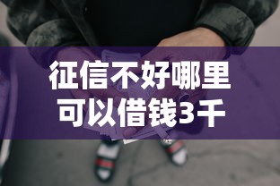征信不好哪里可以借钱3千元无门槛本月借款平台力荐！分享小额网贷口子3千元无门槛借款