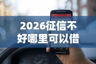 2026征信不好哪里可以借钱，差10000元就选这5个平台