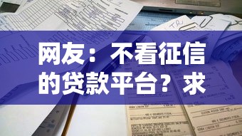 网友:不看征信的贷款平台?求介绍几款贷款平台靠谱容易通过 网友:不看征信的贷款平台?求介绍几款贷款平台靠谱容易通过