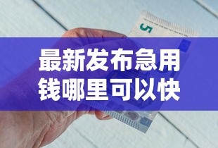最新发布急用钱哪里可以快速借到,私人借钱3000元有这8个渠道 最新发布急用钱哪里可以快速借到,私人借钱3000元有这8个渠道