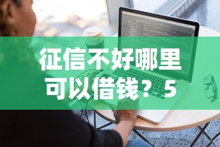 征信不好哪里可以借钱？5个靠谱贷款10万比较容易的软件推荐