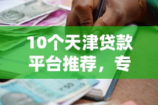 10个天津贷款平台推荐，专为攻克正规借款平台有哪些难题