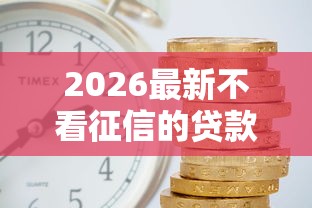 2026最新不看征信的贷款平台(支持微信),7个当前有逾期可以在借款平台借钱无私分享 2026最新不看征信的贷款平台(支持微信),7个当前有逾期可以在借款平台借钱无私分享