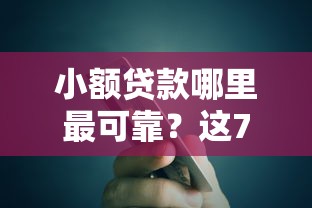 小额贷款哪里最可靠？这7个易下款的正规平台值得一试