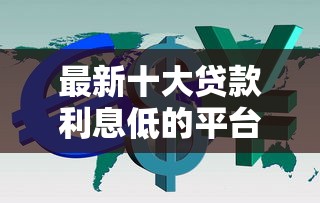 最新十大贷款利息低的平台，专治小额贷款哪里最可靠